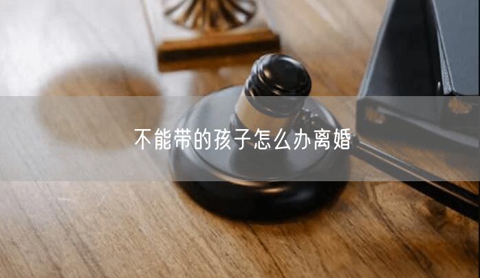 不能带的孩子怎么办离婚