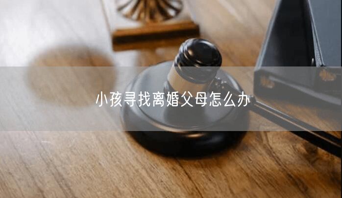 小孩寻找离婚父母怎么办