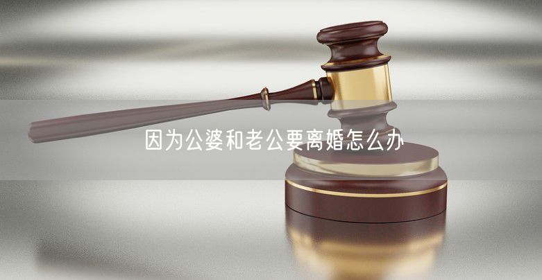 因为公婆和老公要离婚怎么办