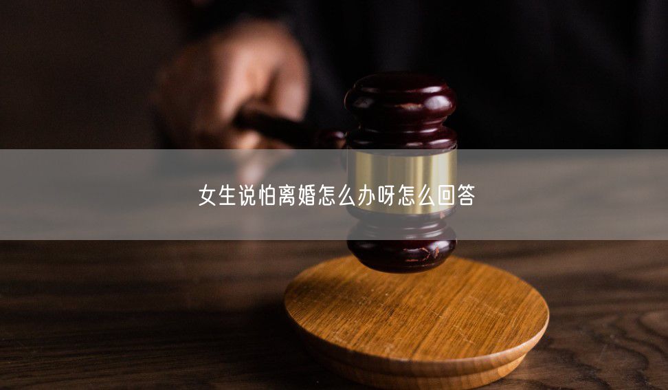 女生说怕离婚怎么办呀怎么回答