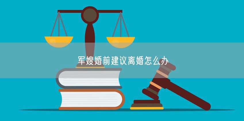军嫂婚前建议离婚怎么办