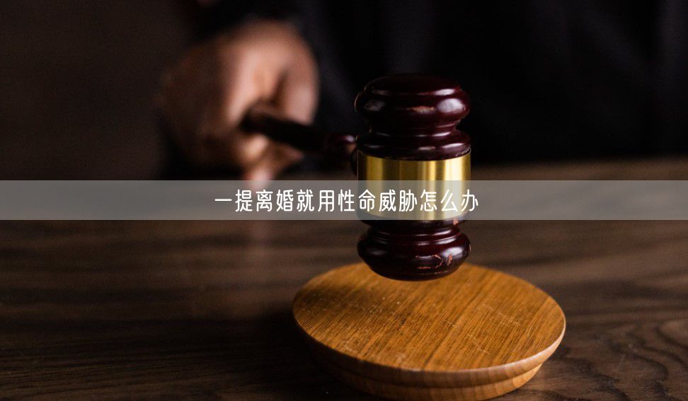 一提离婚就用性命威胁怎么办