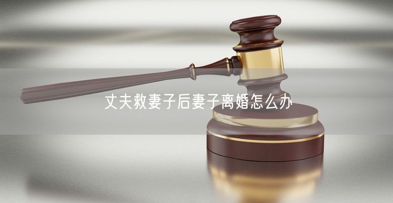 丈夫救妻子后妻子离婚怎么办