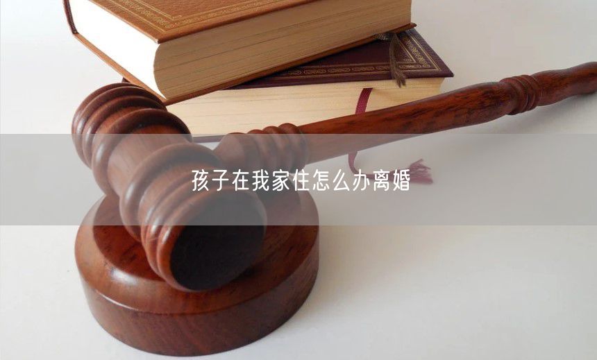 孩子在我家住怎么办离婚