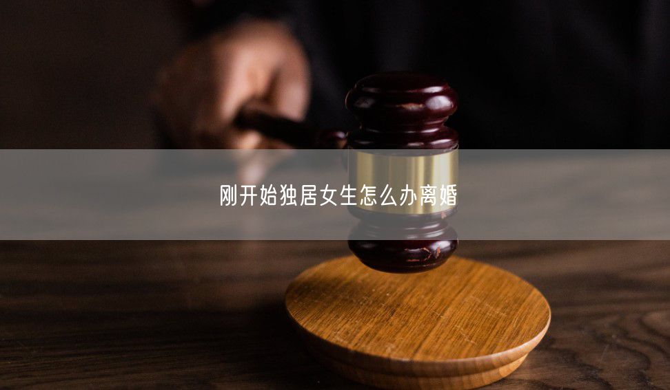 刚开始独居女生怎么办离婚