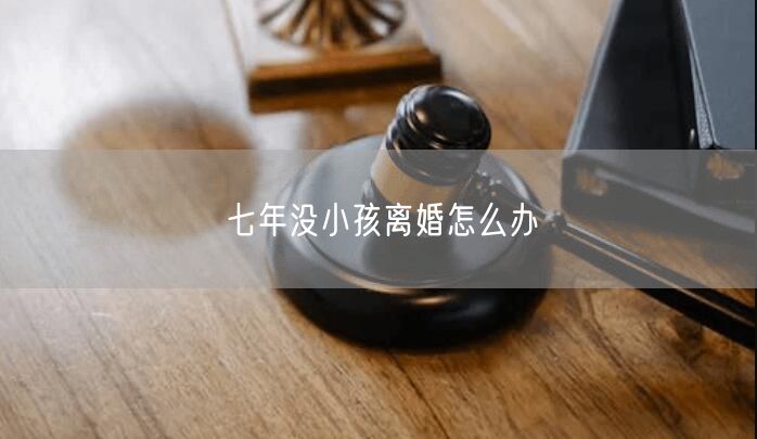 七年没小孩离婚怎么办