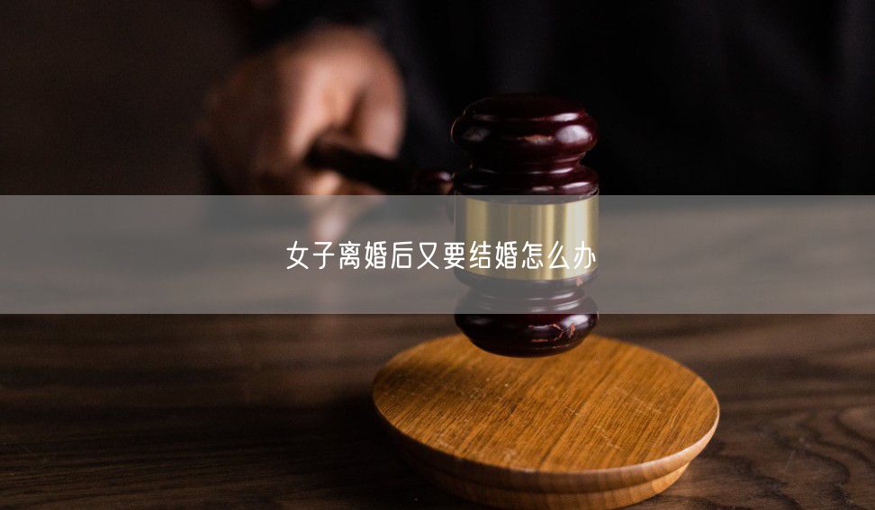 女子离婚后又要结婚怎么办
