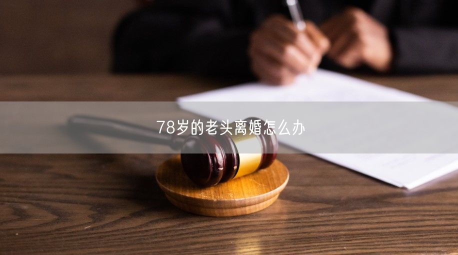 78岁的老头离婚怎么办