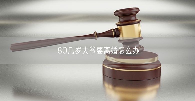 80几岁大爷要离婚怎么办