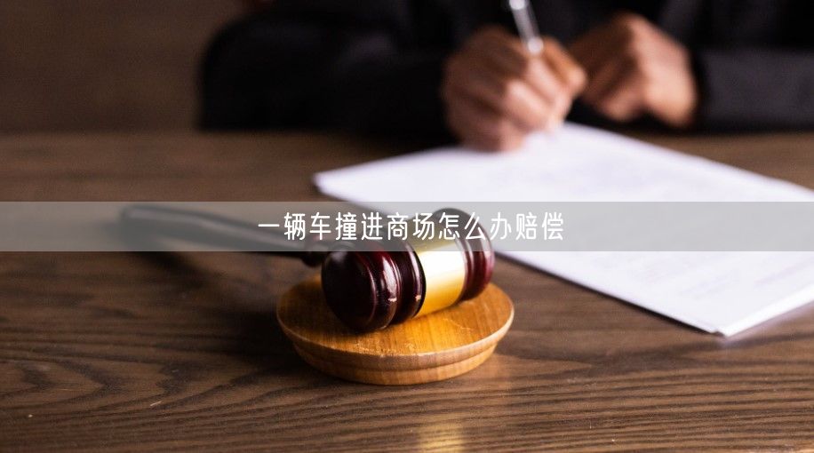 一辆车撞进商场怎么办赔偿