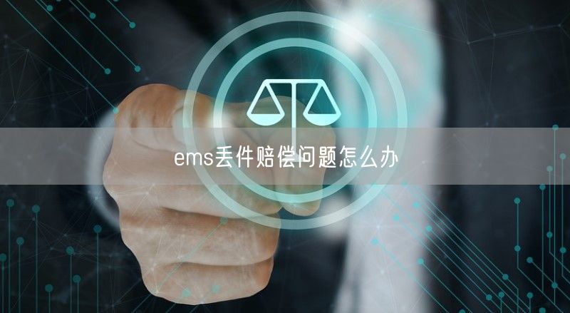 ems丢件赔偿问题怎么办