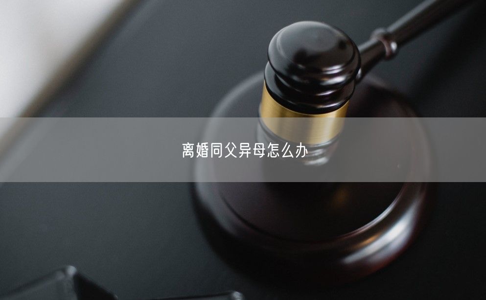 离婚同父异母怎么办