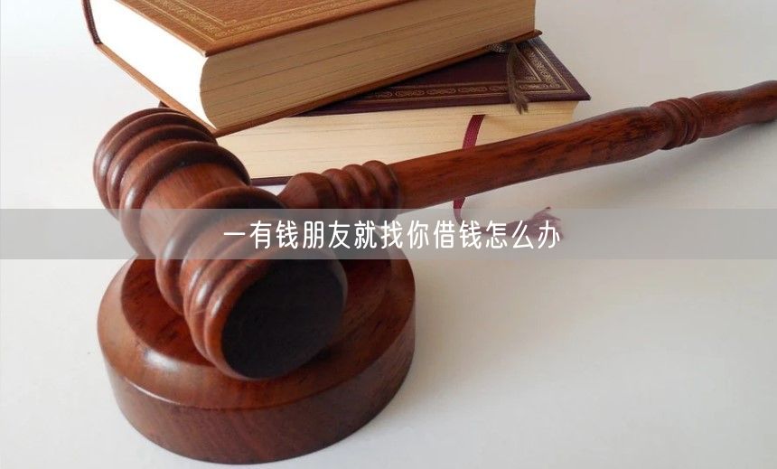 一有钱朋友就找你借钱怎么办