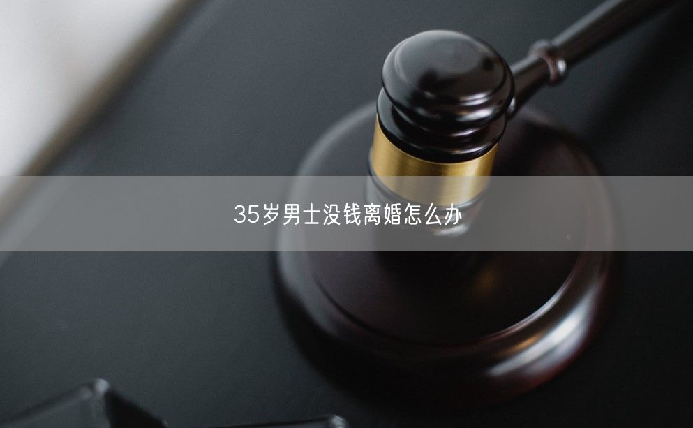 35岁男士没钱离婚怎么办