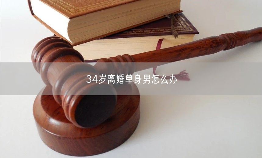 34岁离婚单身男怎么办