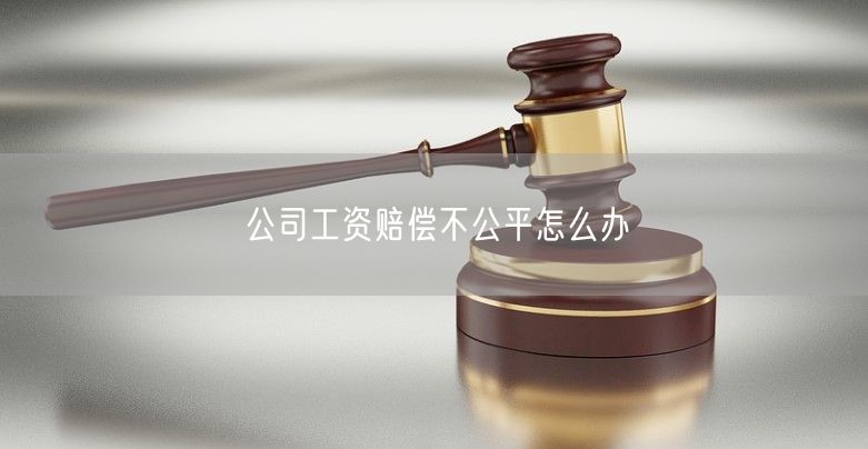 公司工资赔偿不公平怎么办