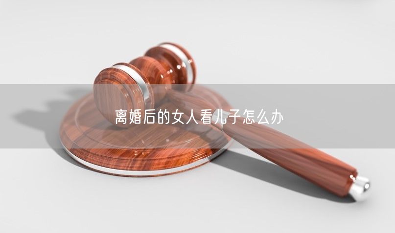 离婚后的女人看儿子怎么办