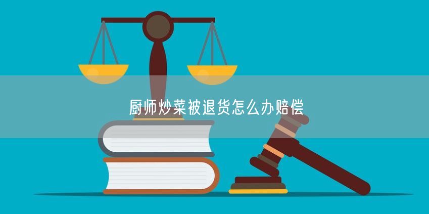 厨师炒菜被退货怎么办赔偿