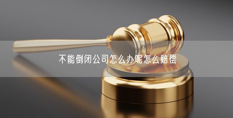 不能倒闭公司怎么办呢怎么赔偿