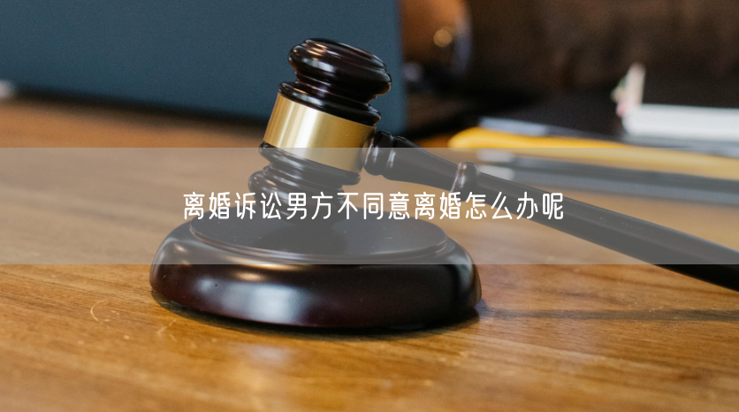 离婚诉讼男方不同意离婚怎么办呢