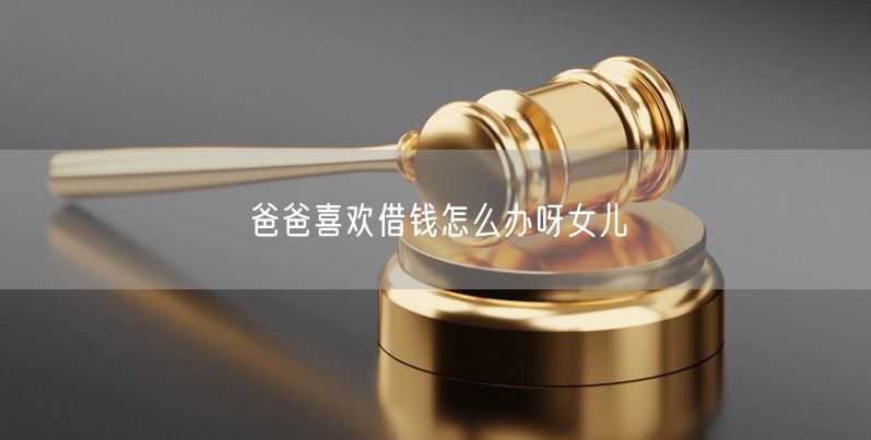 爸爸喜欢借钱怎么办呀女儿