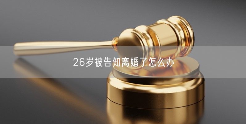 26岁被告知离婚了怎么办