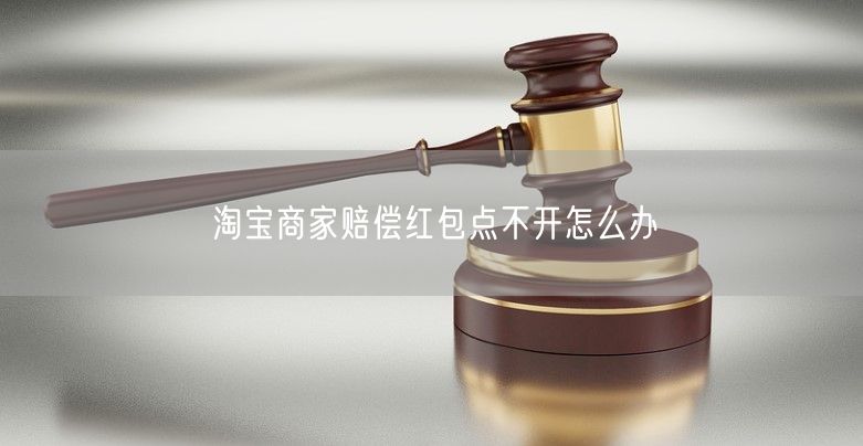 淘宝商家赔偿红包点不开怎么办