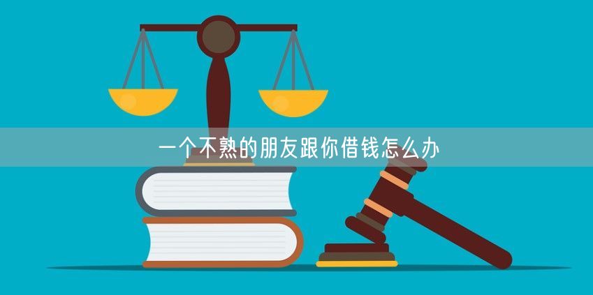 一个不熟的朋友跟你借钱怎么办