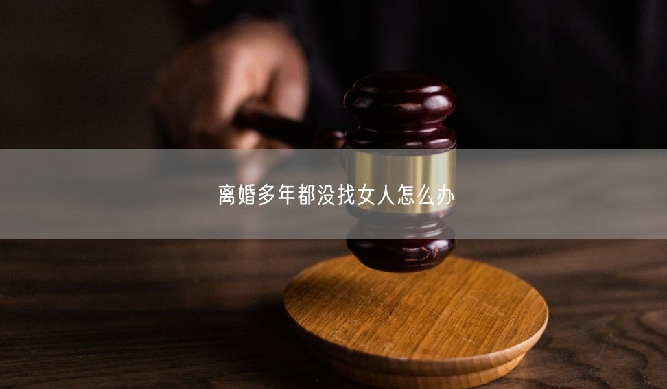 离婚多年都没找女人怎么办