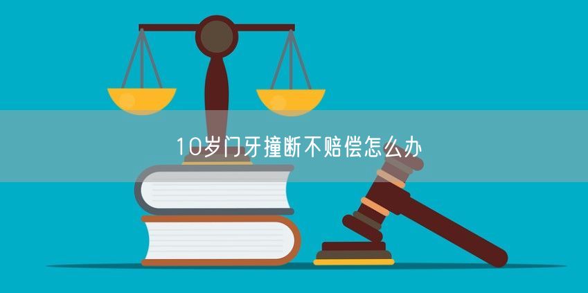 10岁门牙撞断不赔偿怎么办