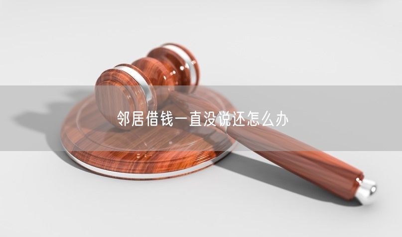 邻居借钱一直没说还怎么办