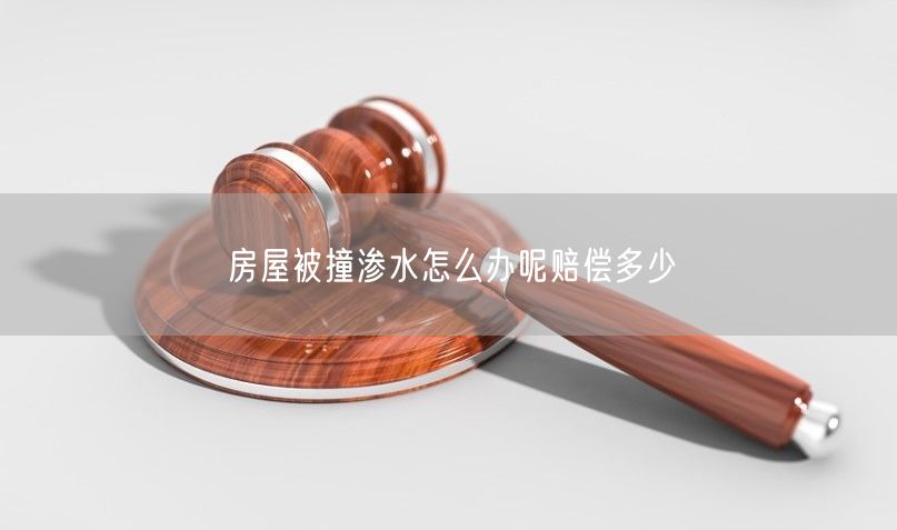 房屋被撞渗水怎么办呢赔偿多少