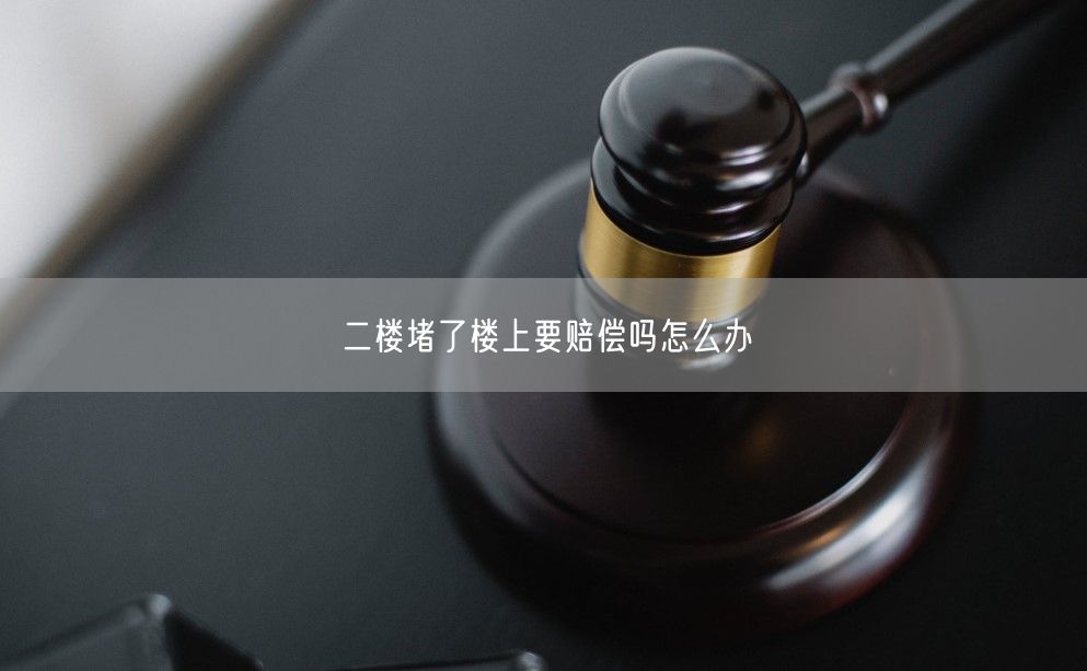 二楼堵了楼上要赔偿吗怎么办