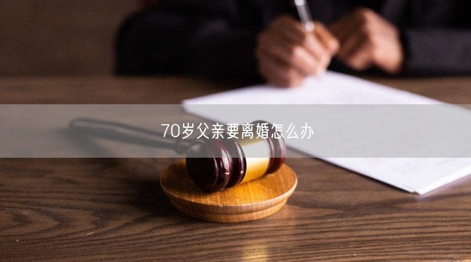 70岁父亲要离婚怎么办