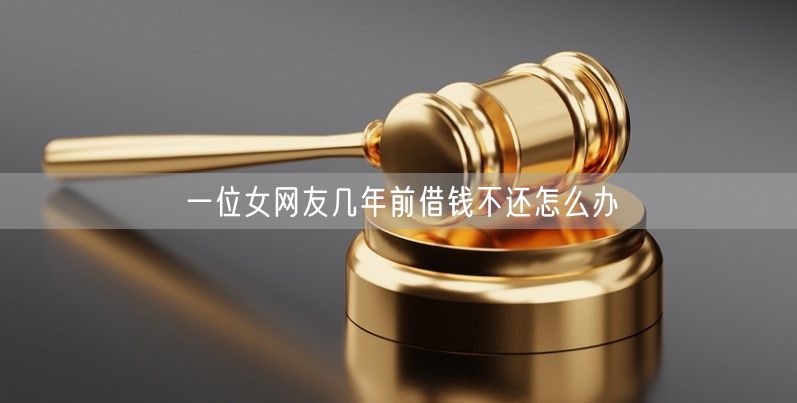 一位女网友几年前借钱不还怎么办