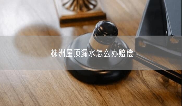株洲屋顶漏水怎么办赔偿