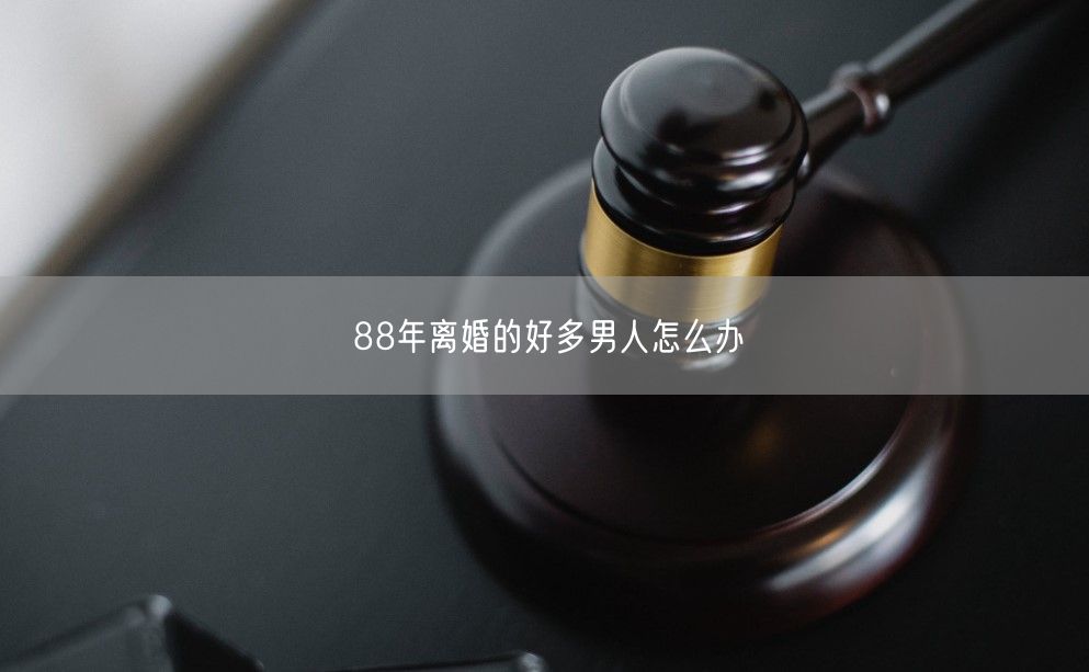 88年离婚的好多男人怎么办