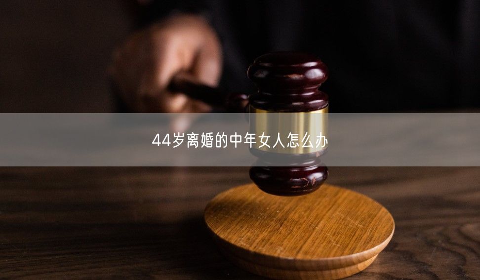44岁离婚的中年女人怎么办