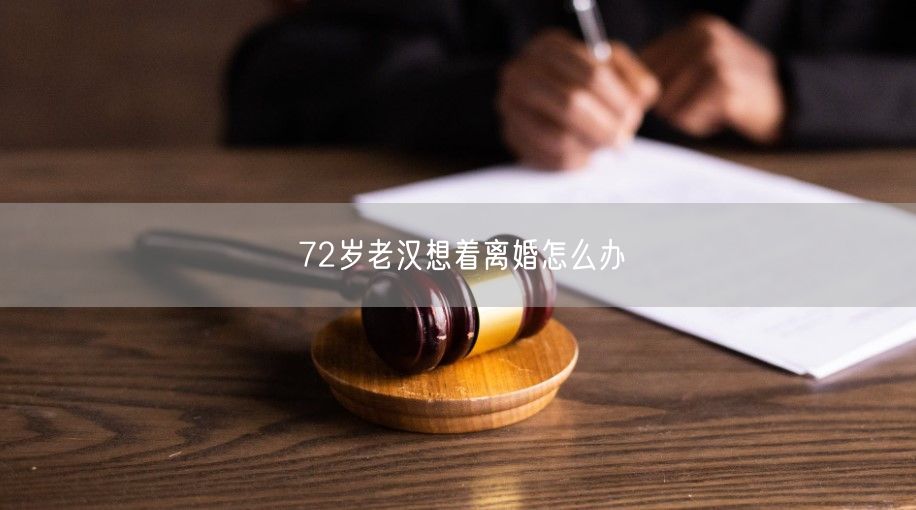 72岁老汉想着离婚怎么办