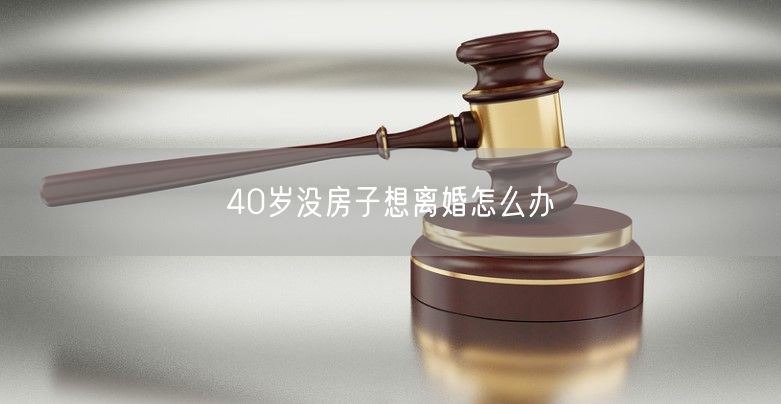 40岁没房子想离婚怎么办