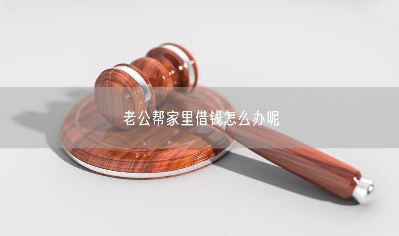 老公帮家里借钱怎么办呢