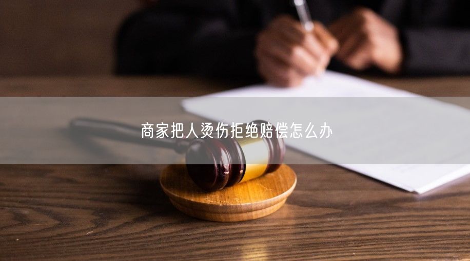 商家把人烫伤拒绝赔偿怎么办