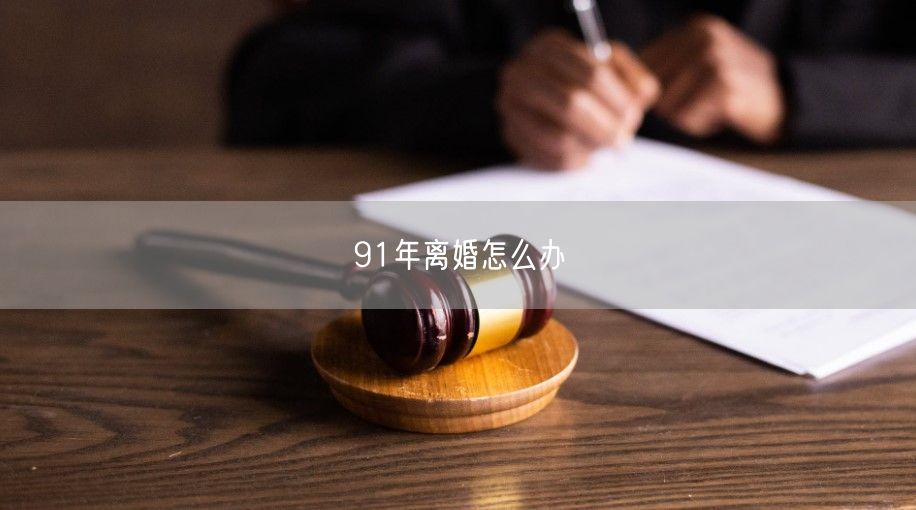 91年离婚怎么办