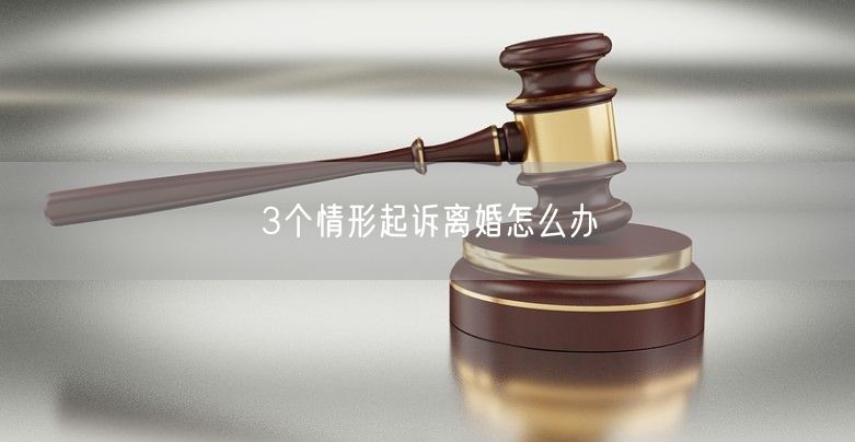 3个情形起诉离婚怎么办