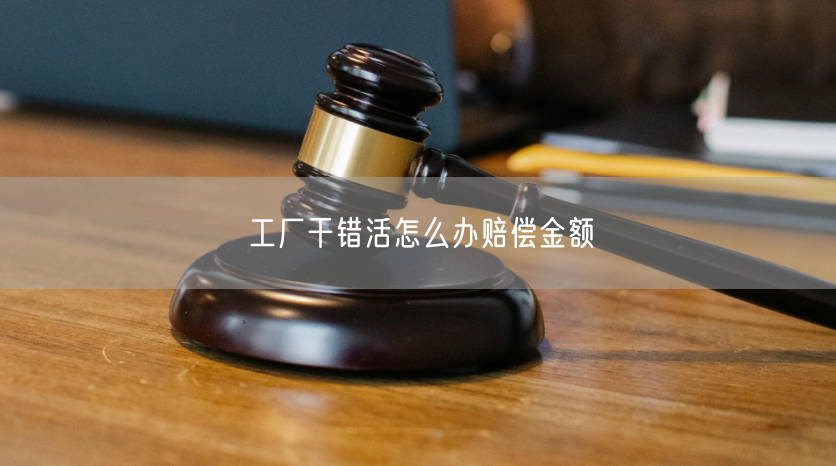工厂干错活怎么办赔偿金额