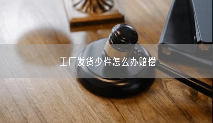 工厂发货少件怎么办赔偿