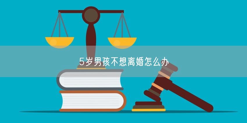 5岁男孩不想离婚怎么办