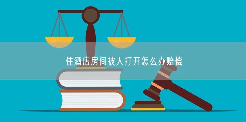 住酒店房间被人打开怎么办赔偿