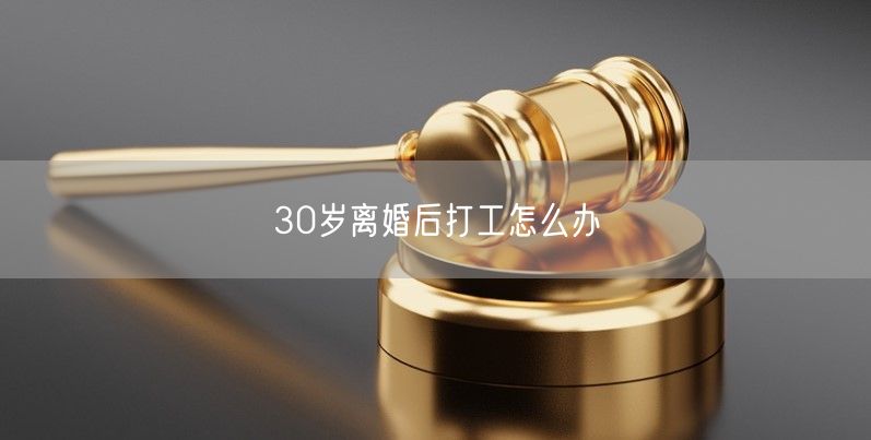 30岁离婚后打工怎么办
