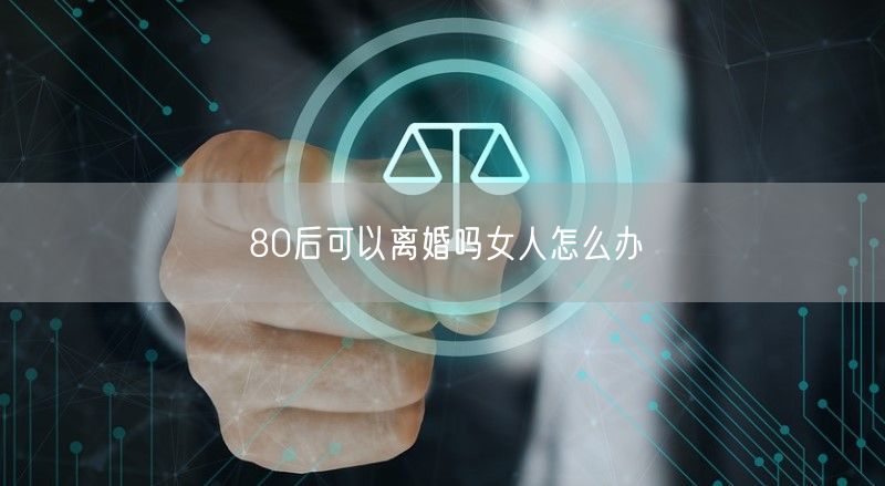 80后可以离婚吗女人怎么办